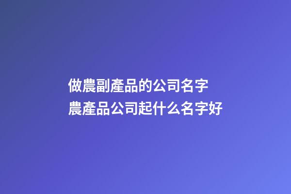 做農副產品的公司名字 農產品公司起什么名字好